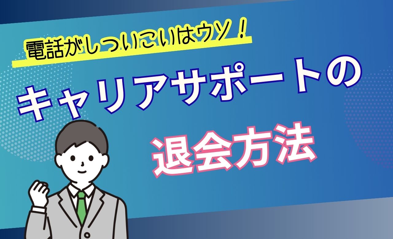 キャリアスタートの退会方法を解説！電話しつこい時や面談キャンセルの対応を解説